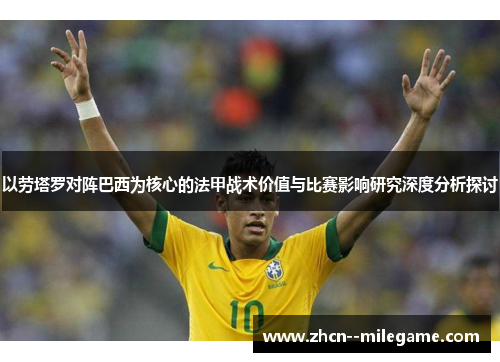 以劳塔罗对阵巴西为核心的法甲战术价值与比赛影响研究深度分析探讨