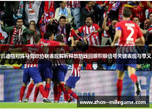吕迪格对阵马竞欧协联表现解析释放防线回暖积极信号关键表现与意义 吕迪格对阵马竞欧协联表现解析释放防线回暖积极信号关键表现与意义