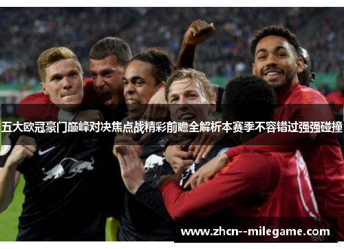 五大欧冠豪门巅峰对决焦点战精彩前瞻全解析本赛季不容错过强强碰撞