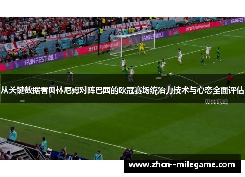 从关键数据看贝林厄姆对阵巴西的欧冠赛场统治力技术与心态全面评估