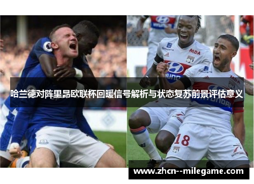 哈兰德对阵里昂欧联杯回暖信号解析与状态复苏前景评估意义 哈兰德对阵里昂欧联杯回暖信号解析与状态复苏前景评估意义