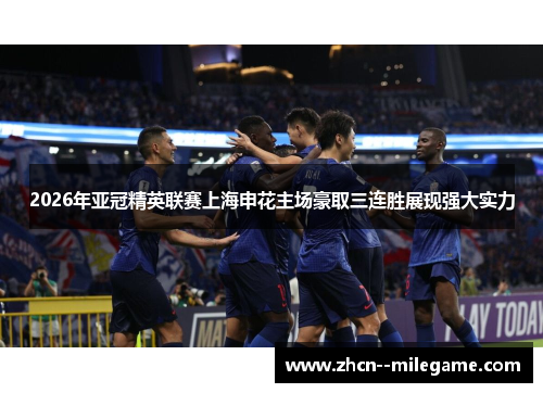 2026年亚冠精英联赛上海申花主场豪取三连胜展现强大实力