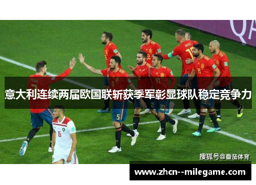 意大利连续两届欧国联斩获季军彰显球队稳定竞争力 意大利连续两届欧国联斩获季军彰显球队稳定竞争力