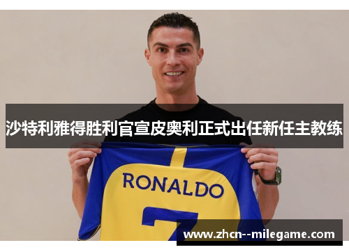 沙特利雅得胜利官宣皮奥利正式出任新任主教练
