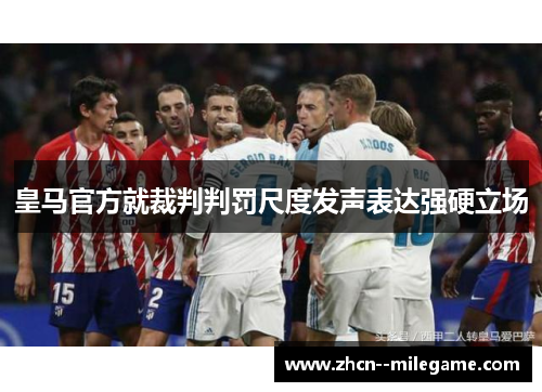 皇马官方就裁判判罚尺度发声表达强硬立场