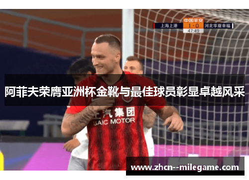 阿菲夫荣膺亚洲杯金靴与最佳球员彰显卓越风采