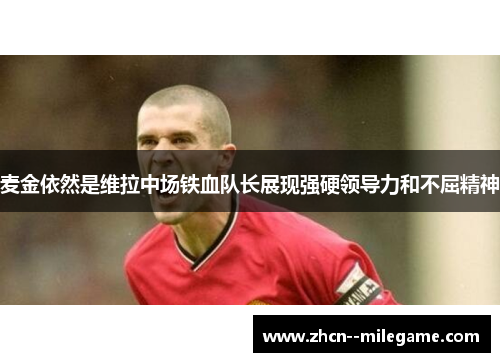 麦金依然是维拉中场铁血队长展现强硬领导力和不屈精神