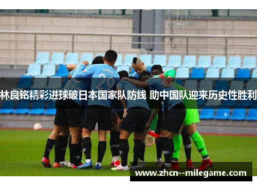 林良铭精彩进球破日本国家队防线 助中国队迎来历史性胜利