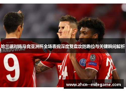 哈兰德对阵马竞亚洲杯全场表现深度复盘攻防跑位与关键瞬间解析
