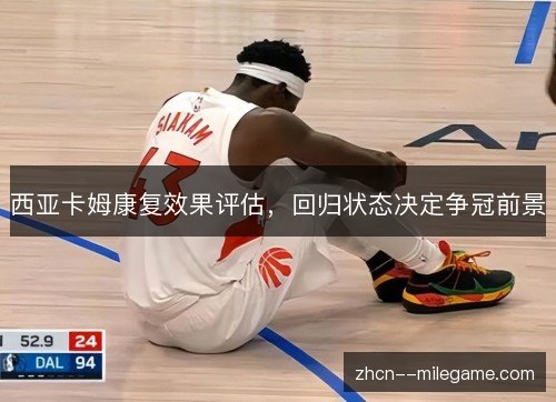 西亚卡姆康复效果评估,回归状态决定争冠前景 西亚卡姆康复效果评估,回归状态决定争冠前景