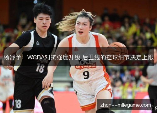 杨舒予:WCBA对抗强度升级 后卫线的控球细节决定上限 杨舒予:WCBA对抗强度升级 后卫线的控球细节决定上限